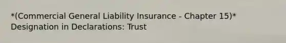 *(Commercial General Liability Insurance - Chapter 15)* Designation in Declarations: Trust