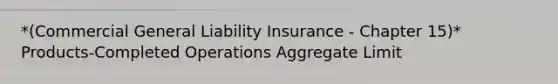 *(Commercial General Liability Insurance - Chapter 15)* Products-Completed Operations Aggregate Limit