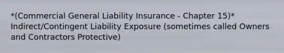 *(Commercial General Liability Insurance - Chapter 15)* Indirect/Contingent Liability Exposure (sometimes called Owners and Contractors Protective)