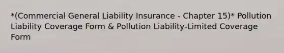 *(Commercial General Liability Insurance - Chapter 15)* Pollution Liability Coverage Form & Pollution Liability-Limited Coverage Form