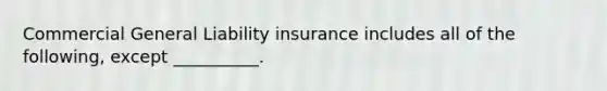 Commercial General Liability insurance includes all of the following, except __________.