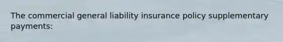 The commercial general liability insurance policy supplementary payments: