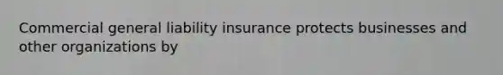 Commercial general liability insurance protects businesses and other organizations by