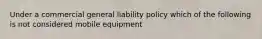 Under a commercial general liability policy which of the following is not considered mobile equipment