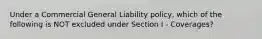 Under a Commercial General Liability policy, which of the following is NOT excluded under Section I - Coverages?