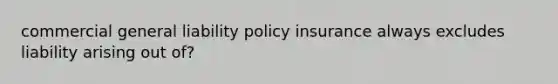 commercial general liability policy insurance always excludes liability arising out of?