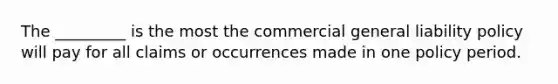 The _________ is the most the commercial general liability policy will pay for all claims or occurrences made in one policy period.