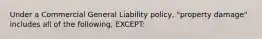 Under a Commercial General Liability policy, "property damage" includes all of the following, EXCEPT: