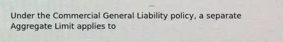 Under the Commercial General Liability policy, a separate Aggregate Limit applies to