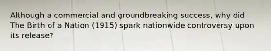 Although a commercial and groundbreaking success, why did The Birth of a Nation (1915) spark nationwide controversy upon its release?