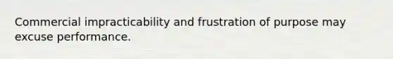 Commercial impracticability and frustration of purpose may excuse performance.