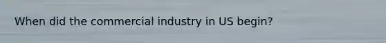 When did the commercial industry in US begin?