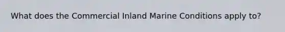 What does the Commercial Inland Marine Conditions apply to?