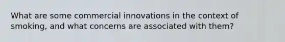 What are some commercial innovations in the context of smoking, and what concerns are associated with them?