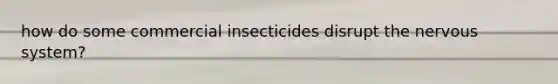 how do some commercial insecticides disrupt the nervous system?