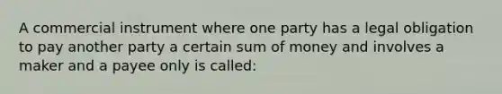 A commercial instrument where one party has a legal obligation to pay another party a certain sum of money and involves a maker and a payee only is called: