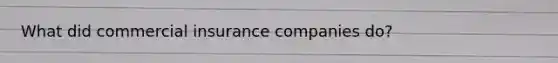 What did commercial insurance companies do?