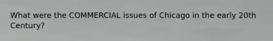 What were the COMMERCIAL issues of Chicago in the early 20th Century?