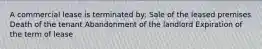 A commercial lease is terminated by: Sale of the leased premises Death of the tenant Abandonment of the landlord Expiration of the term of lease