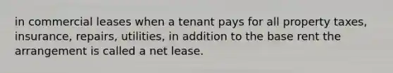 in commercial leases when a tenant pays for all property taxes, insurance, repairs, utilities, in addition to the base rent the arrangement is called a net lease.