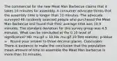 The commercial for the new Meat Man Barbecue claims that it takes 10 minutes for assembly. A consumer advocate thinks that the assembly time is longer than 10 minutes. The advocate surveyed 46 randomly selected people who purchased the Meat Man Barbecue and found that their average time was 10.9 minutes. The standard deviation for this survey group was 4.5 minutes. What can be concluded at the 0.10 level of significance? H0: mu.gif = 10 Ha: mu.gif 10 Test statistic: p-Value = . Round your answer to three decimal places. Conclusion: There is evidence to make the conclusion that the population mean amount of time to assemble the Meat Man barbecue is more than 10 minutes.