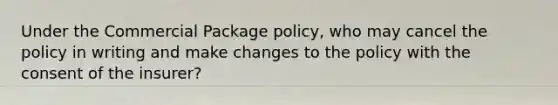 Under the Commercial Package policy, who may cancel the policy in writing and make changes to the policy with the consent of the insurer?