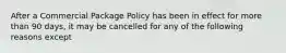 After a Commercial Package Policy has been in effect for more than 90 days, it may be cancelled for any of the following reasons except