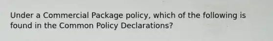 Under a Commercial Package policy, which of the following is found in the Common Policy Declarations?