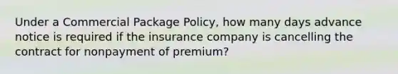 Under a Commercial Package Policy, how many days advance notice is required if the insurance company is cancelling the contract for nonpayment of premium?