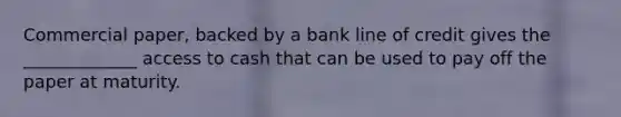 Commercial paper, backed by a bank line of credit gives the _____________ access to cash that can be used to pay off the paper at maturity.