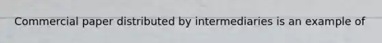 Commercial paper distributed by intermediaries is an example of