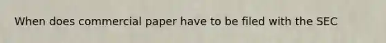 When does commercial paper have to be filed with the SEC