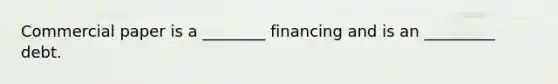 Commercial paper is a ________ financing and is an _________ debt.