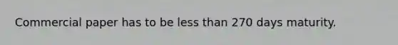 Commercial paper has to be <a href='https://www.questionai.com/knowledge/k7BtlYpAMX-less-than' class='anchor-knowledge'>less than</a> 270 days maturity.