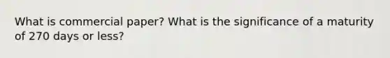 What is commercial paper? What is the significance of a maturity of 270 days or less?