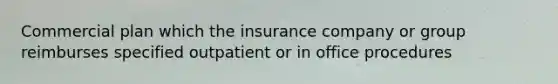 Commercial plan which the insurance company or group reimburses specified outpatient or in office procedures