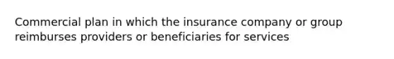 Commercial plan in which the insurance company or group reimburses providers or beneficiaries for services