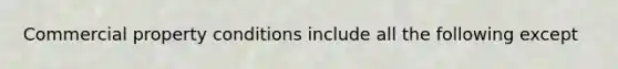 Commercial property conditions include all the following except