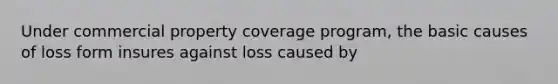 Under commercial property coverage program, the basic causes of loss form insures against loss caused by