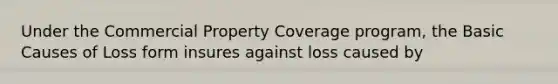 Under the Commercial Property Coverage program, the Basic Causes of Loss form insures against loss caused by