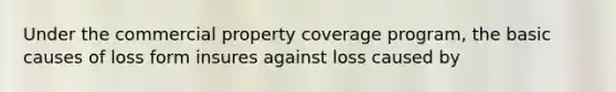 Under the commercial property coverage program, the basic causes of loss form insures against loss caused by