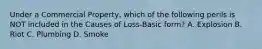 Under a Commercial Property, which of the following perils is NOT included in the Causes of Loss-Basic form? A. Explosion B. Riot C. Plumbing D. Smoke