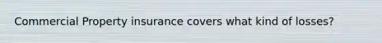 Commercial Property insurance covers what kind of losses?