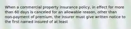 When a commercial property insurance policy, in effect for more than 60 days is canceled for an allowable reason, other than non-payment of premium, the insurer must give written notice to the first named insured of at least