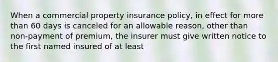 When a commercial property insurance policy, in effect for more than 60 days is canceled for an allowable reason, other than non-payment of premium, the insurer must give written notice to the first named insured of at least