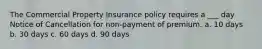 The Commercial Property Insurance policy requires a ___ day Notice of Cancellation for non-payment of premium. a. 10 days b. 30 days c. 60 days d. 90 days