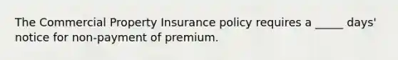 The Commercial Property Insurance policy requires a _____ days' notice for non-payment of premium.