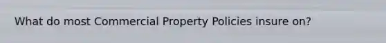 What do most Commercial Property Policies insure on?