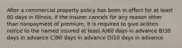 After a commercial property policy has been in effect for at least 60 days in Illinois, if the insurer cancels for any reason other than nonpayment of premium, it is required to give written notice to the named insured at least A)60 days in advance B)30 days in advance C)90 days in advance D)10 days in advance