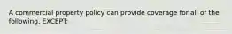 A commercial property policy can provide coverage for all of the following, EXCEPT: